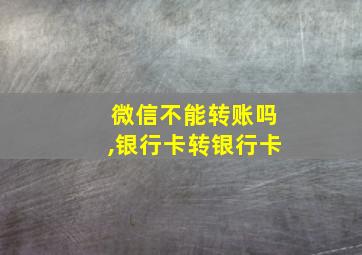 微信不能转账吗,银行卡转银行卡