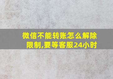 微信不能转账怎么解除限制,要等客服24小时