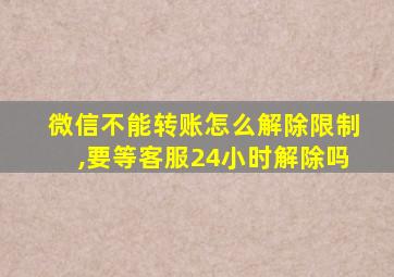 微信不能转账怎么解除限制,要等客服24小时解除吗