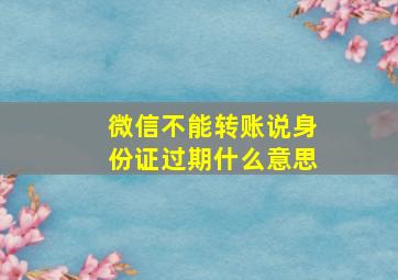 微信不能转账说身份证过期什么意思