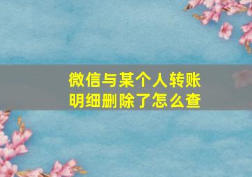 微信与某个人转账明细删除了怎么查