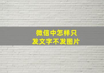 微信中怎样只发文字不发图片