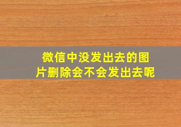 微信中没发出去的图片删除会不会发出去呢