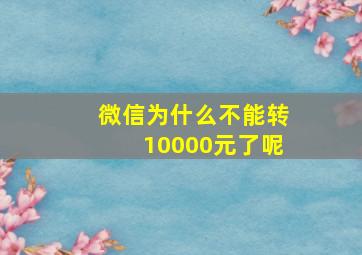 微信为什么不能转10000元了呢