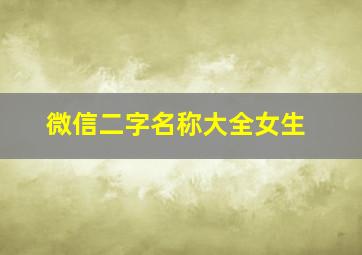 微信二字名称大全女生