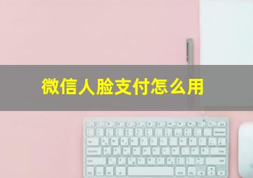 微信人脸支付怎么用