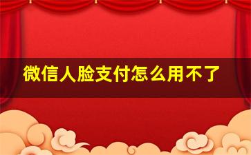 微信人脸支付怎么用不了