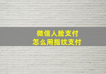 微信人脸支付怎么用指纹支付