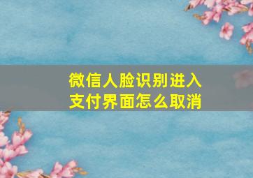 微信人脸识别进入支付界面怎么取消