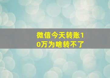 微信今天转账10万为啥转不了