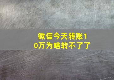 微信今天转账10万为啥转不了了