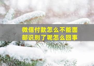 微信付款怎么不能面部识别了呢怎么回事