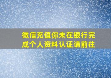 微信充值你未在银行完成个人资料认证请前往