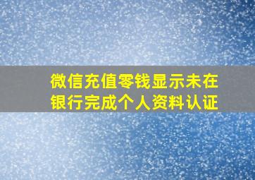 微信充值零钱显示未在银行完成个人资料认证