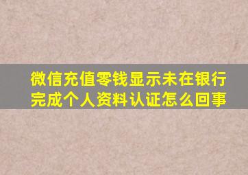 微信充值零钱显示未在银行完成个人资料认证怎么回事