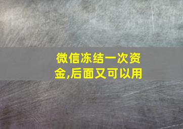 微信冻结一次资金,后面又可以用