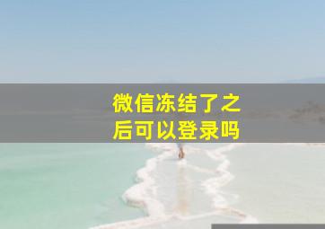 微信冻结了之后可以登录吗