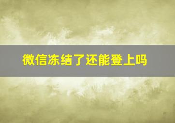 微信冻结了还能登上吗