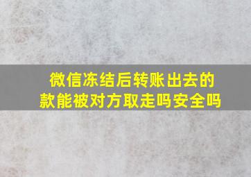 微信冻结后转账出去的款能被对方取走吗安全吗