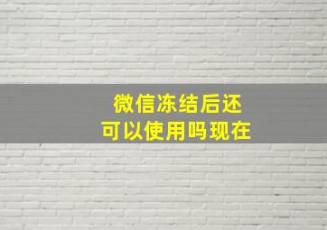 微信冻结后还可以使用吗现在