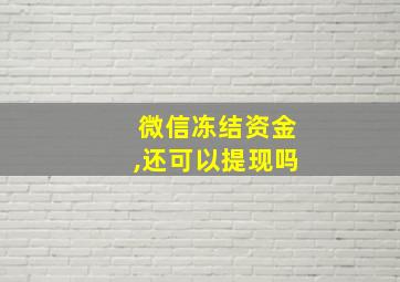 微信冻结资金,还可以提现吗