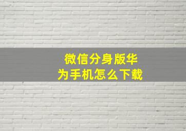 微信分身版华为手机怎么下载