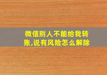 微信别人不能给我转账,说有风险怎么解除