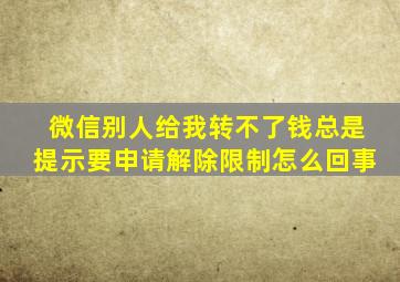 微信别人给我转不了钱总是提示要申请解除限制怎么回事