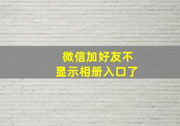 微信加好友不显示相册入口了