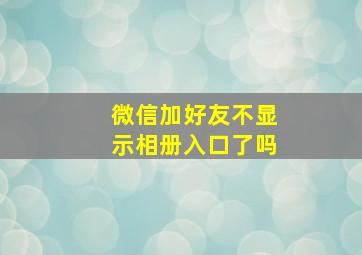 微信加好友不显示相册入口了吗