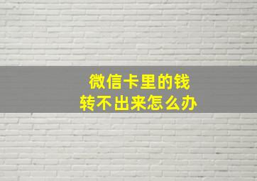 微信卡里的钱转不出来怎么办