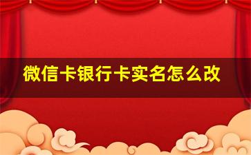 微信卡银行卡实名怎么改