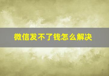 微信发不了钱怎么解决