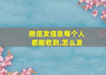 微信发信息每个人都能收到,怎么发