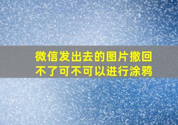 微信发出去的图片撤回不了可不可以进行涂鸦