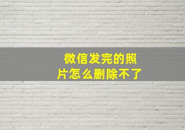 微信发完的照片怎么删除不了