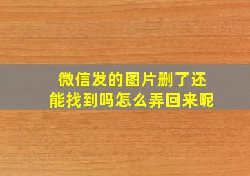 微信发的图片删了还能找到吗怎么弄回来呢