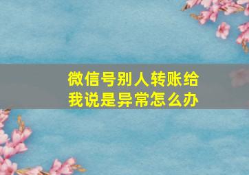 微信号别人转账给我说是异常怎么办