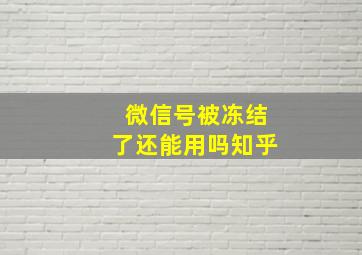 微信号被冻结了还能用吗知乎