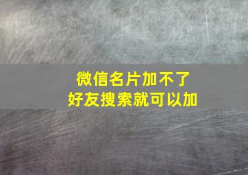 微信名片加不了好友搜索就可以加