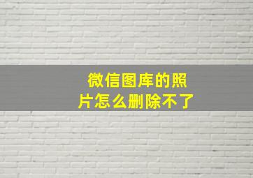 微信图库的照片怎么删除不了