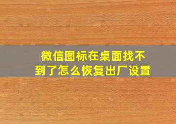 微信图标在桌面找不到了怎么恢复出厂设置