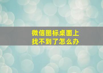 微信图标桌面上找不到了怎么办