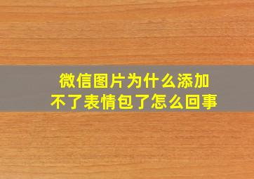 微信图片为什么添加不了表情包了怎么回事