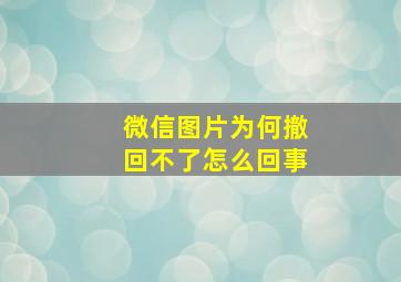 微信图片为何撤回不了怎么回事