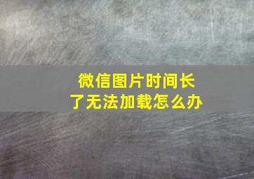 微信图片时间长了无法加载怎么办