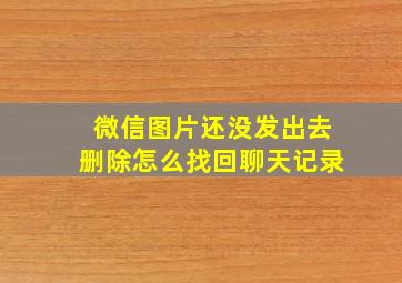 微信图片还没发出去删除怎么找回聊天记录