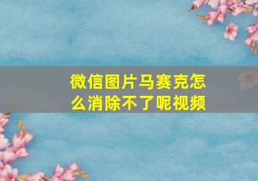 微信图片马赛克怎么消除不了呢视频