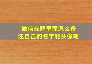 微信在群里面怎么备注自己的名字和头像呢