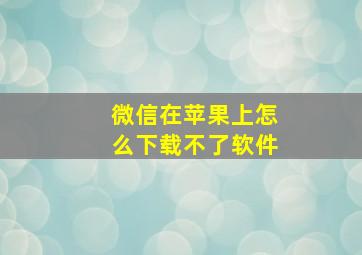 微信在苹果上怎么下载不了软件